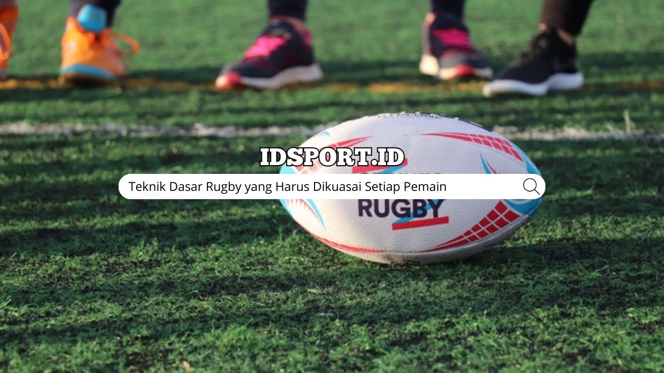 Teknik Dasar Rugby yang Harus Dikuasai Setiap Pemain