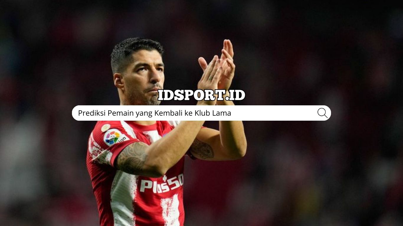 Prediksi Pemain yang Kembali ke Klub Lama