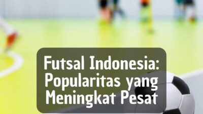 Futsal Indonesia: Popularitas yang Meningkat Pesat