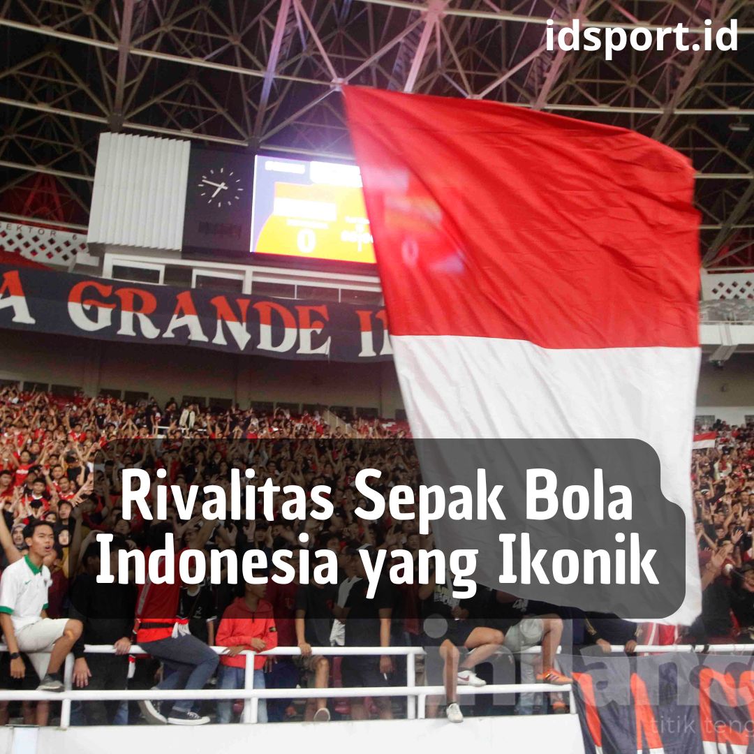 Rivalitas Sepak Bola Indonesia yang Ikonik
