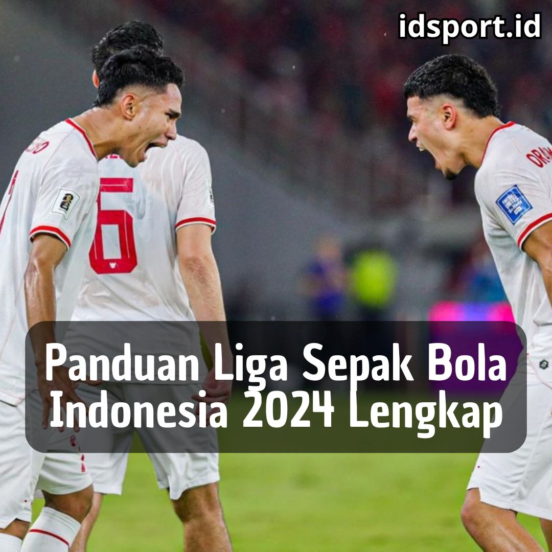 Panduan Liga Sepak Bola Indonesia 2024 Lengkap